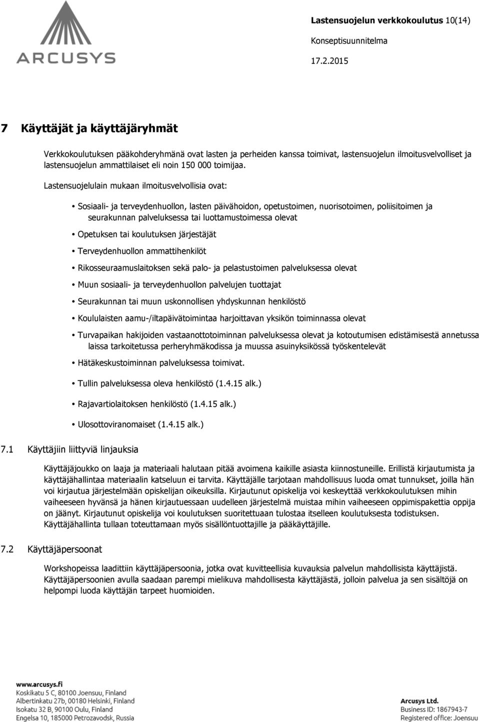 Lastensuojelulain mukaan ilmoitusvelvollisia ovat: Sosiaali- ja terveydenhuollon, lasten päivähoidon, opetustoimen, nuorisotoimen, poliisitoimen ja seurakunnan palveluksessa tai luottamustoimessa