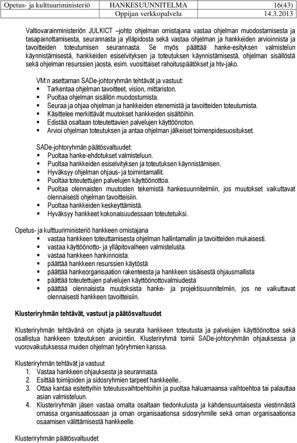 Se myös päättää hanke-esityksen valmistelun käynnistämisestä, hankkeiden esiselvityksen ja toteutuksen käynnistämisestä, ohjelman sisällöstä sekä ohjelman resurssien jaosta, esim.