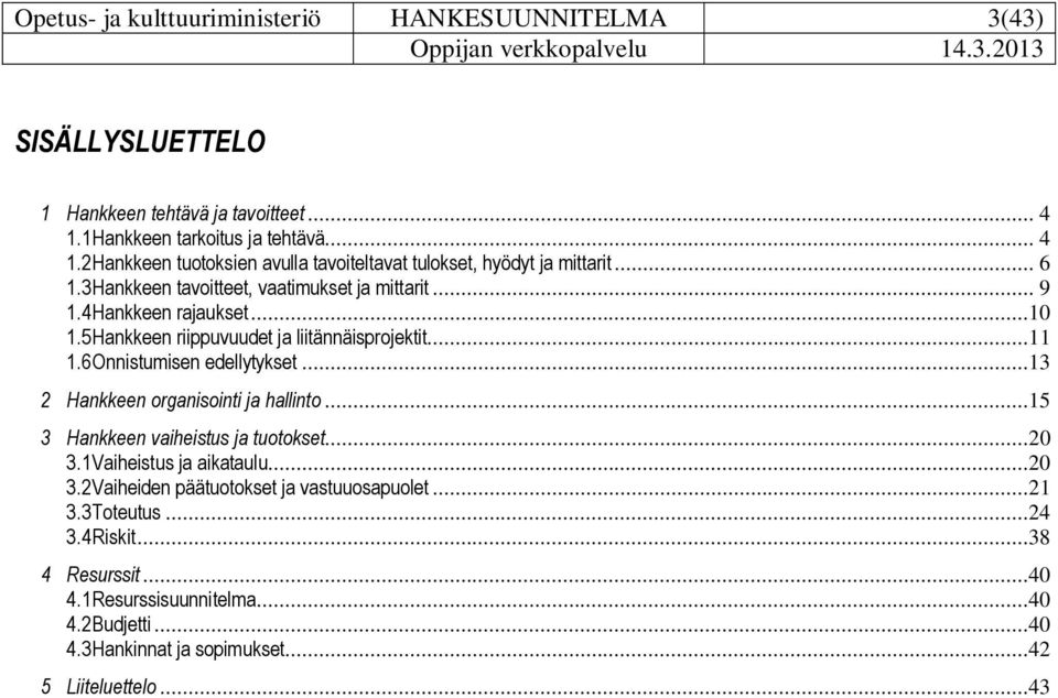 4 Hankkeen rajaukset...10 1.5 Hankkeen riippuvuudet ja liitännäisprojektit...11 1.6 Onnistumisen edellytykset...13 2 Hankkeen organisointi ja hallinto.