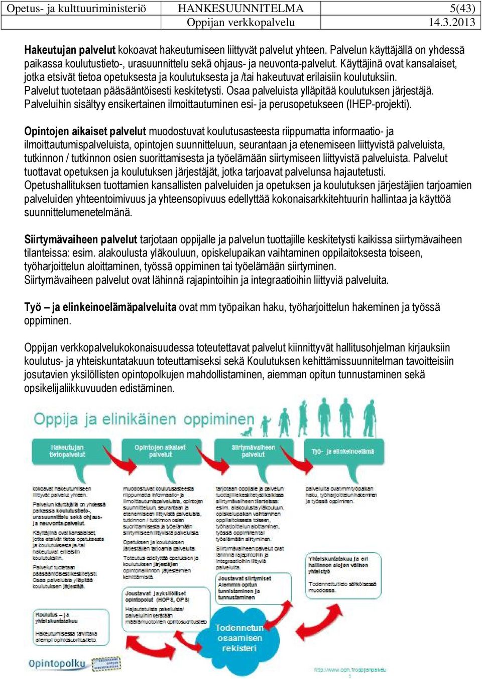 Käyttäjinä ovat kansalaiset, jotka etsivät tietoa opetuksesta ja koulutuksesta ja /tai hakeutuvat erilaisiin koulutuksiin. Palvelut tuotetaan pääsääntöisesti keskitetysti.