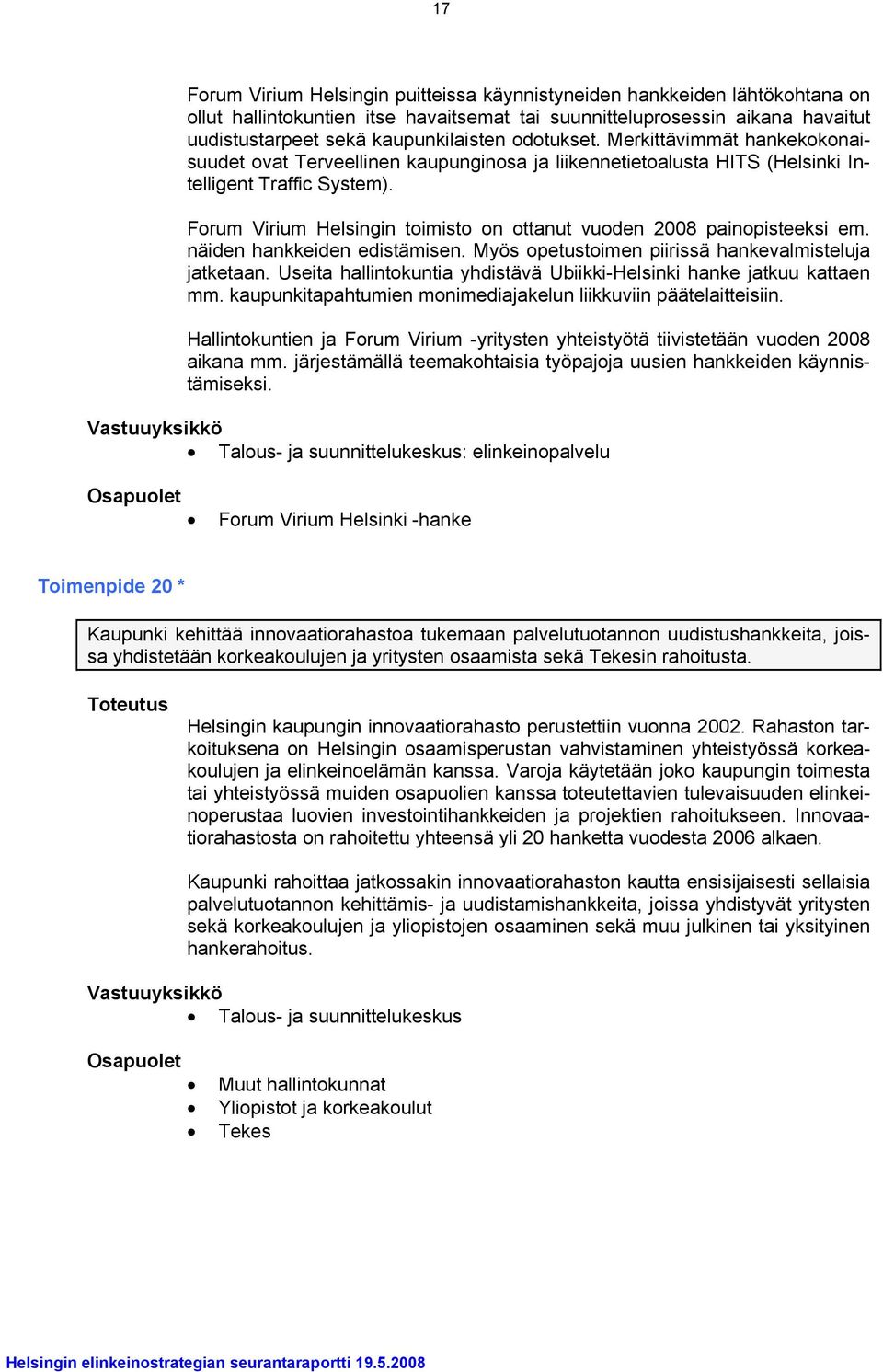 Forum Virium Helsingin toimisto on ottanut vuoden 2008 painopisteeksi em. näiden hankkeiden edistämisen. Myös opetustoimen piirissä hankevalmisteluja jatketaan.