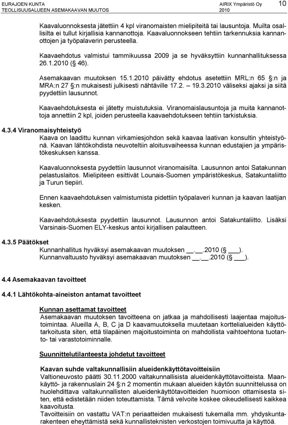 Kaavaehdotus valmistui tammikuussa 2009 ja se hyväksyttiin kunnanhallituksessa 26.1.2010 ( 46). Asemakaavan muutoksen 15.1.2010 päivätty ehdotus asetettiin MRL:n 65 :n ja MRA:n 27 :n mukaisesti julkisesti nähtäville 17.