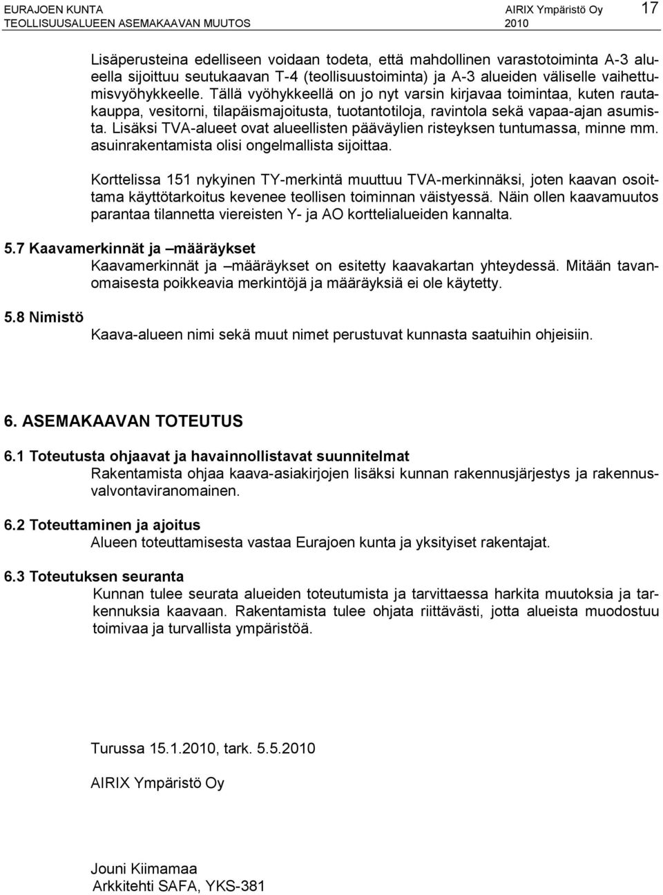 Tällä vyöhykkeellä on jo nyt varsin kirjavaa toimintaa, kuten rautakauppa, vesitorni, tilapäismajoitusta, tuotantotiloja, ravintola sekä vapaa-ajan asumista.