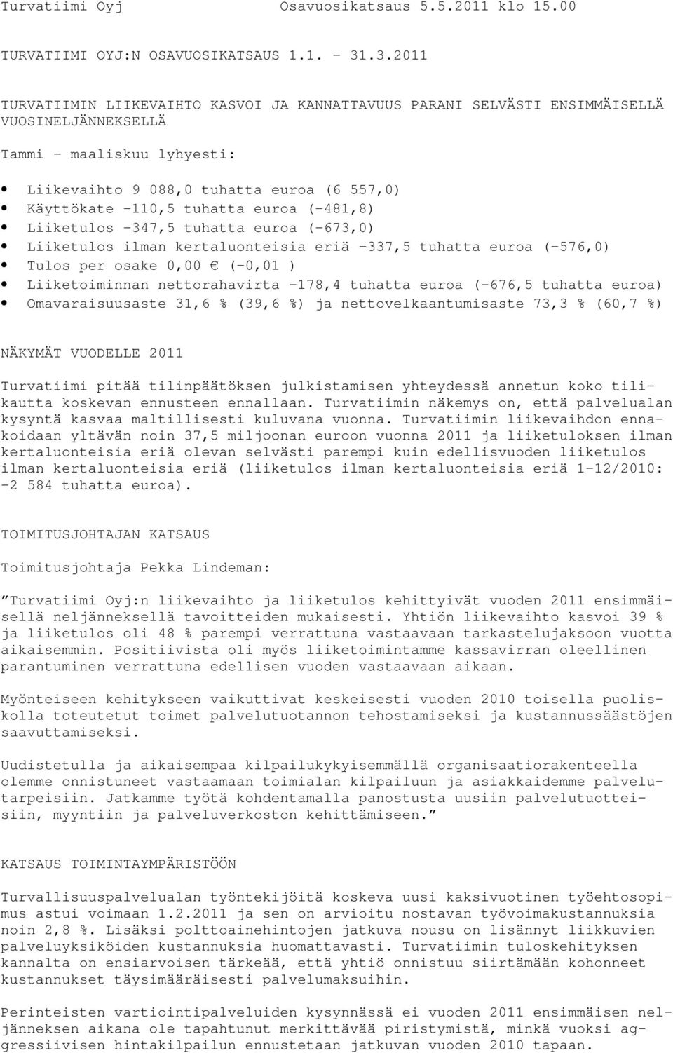 tuhatta euroa (-481,8) Liiketulos -347,5 tuhatta euroa (-673,0) Liiketulos ilman kertaluonteisia eriä -337,5 tuhatta euroa (-576,0) Tulos per osake 0,00 (-0,01 ) Liiketoiminnan nettorahavirta -178,4