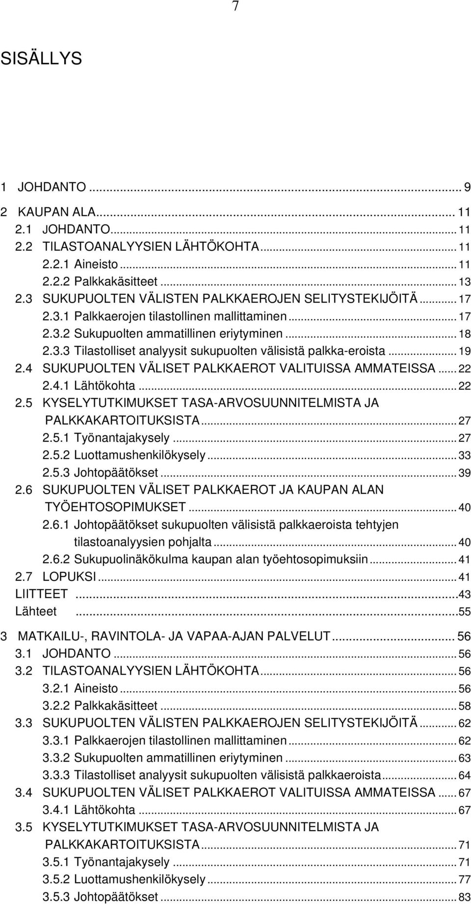 .. 19 2.4 SUKUPUOLTEN VÄLISET PALKKAEROT VALITUISSA AMMATEISSA... 22 2.4.1 Lähtökohta... 22 2.5 KYSELYTUTKIMUKSET TASA-ARVOSUUNNITELMISTA JA PALKKAKARTOITUKSISTA... 27 2.5.1 Työnantajakysely... 27 2.5.2 Luottamushenkilökysely.