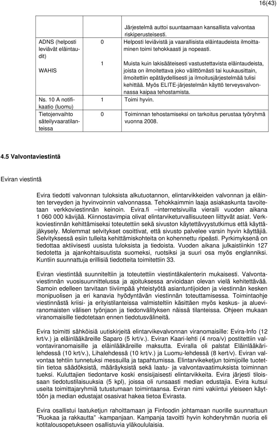 1 Muista kuin lakisääteisesti vastustettavista eläintaudeista, joista on ilmoitettava joko välittömästi tai kuukausittain, ilmoitettiin epätäydellisesti ja ilmoitusjärjestelmää tulisi kehittää.