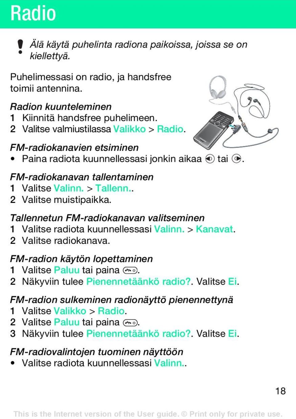 Tallennetun FM-radiokanavan valitseminen 1 Valitse radiota kuunnellessasi Valinn. > Kanavat. 2 Valitse radiokanava. FM-radion käytön lopettaminen 1 Valitse Paluu tai paina.