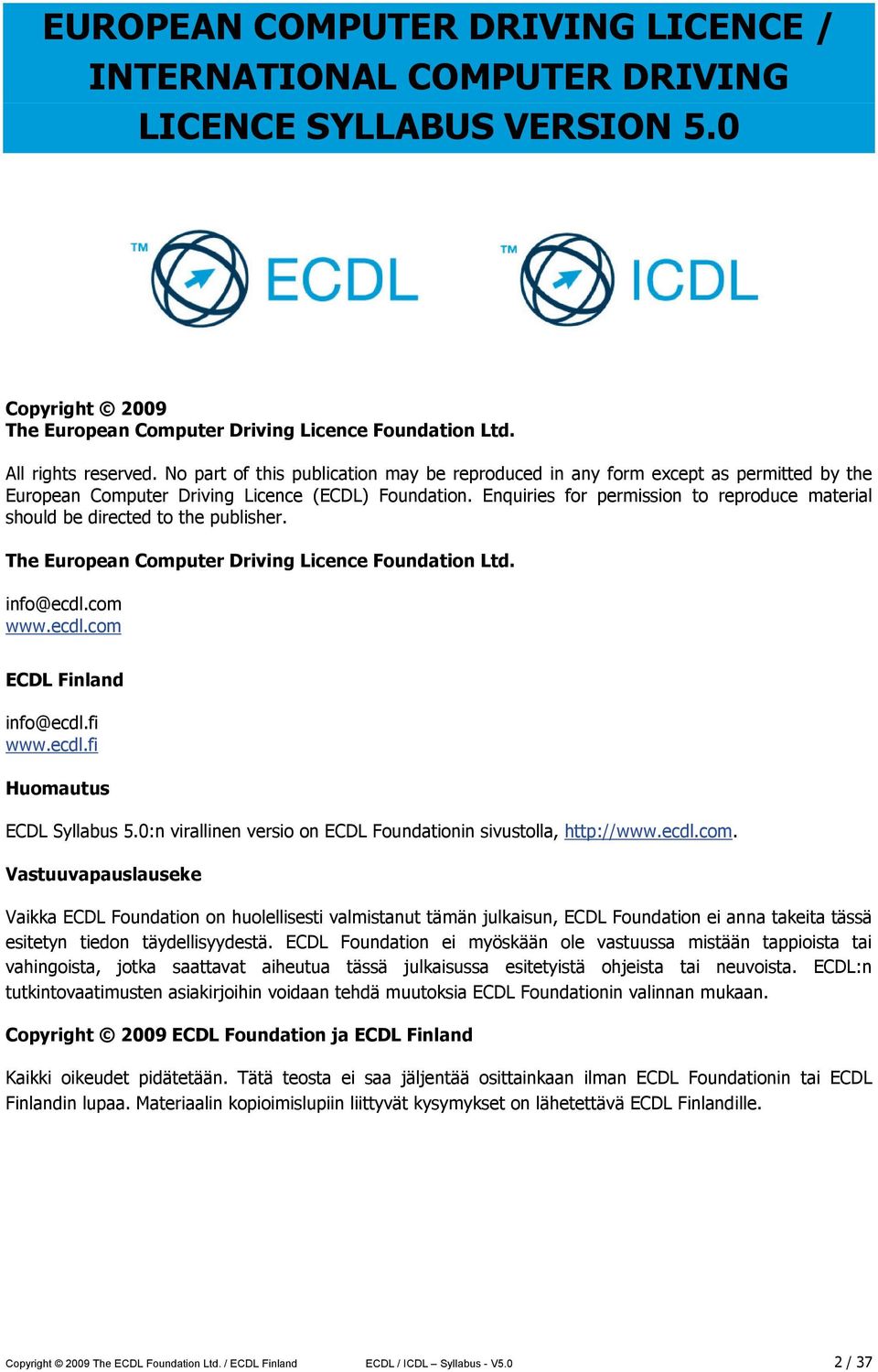 Enquiries for permission to reproduce material should be directed to the publisher. The European Computer Driving Licence Foundation Ltd. info@ecdl.com www.ecdl.com ECDL Finland info@ecdl.fi www.ecdl.fi Huomautus ECDL Syllabus 5.