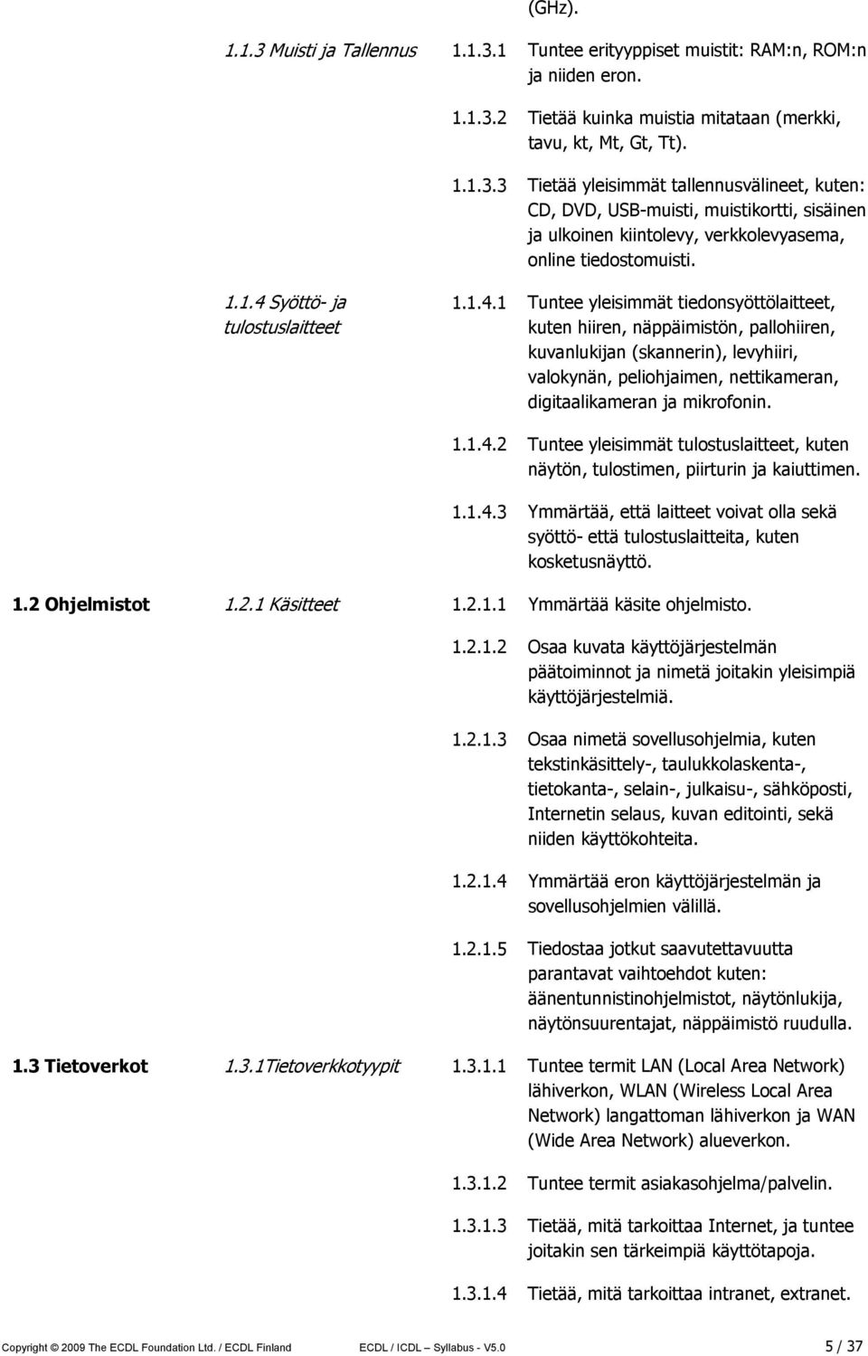 1.1.4.2 Tuntee yleisimmät tulostuslaitteet, kuten näytön, tulostimen, piirturin ja kaiuttimen. 1.1.4.3 Ymmärtää, että laitteet voivat olla sekä syöttö- että tulostuslaitteita, kuten kosketusnäyttö. 1.2 Ohjelmistot 1.