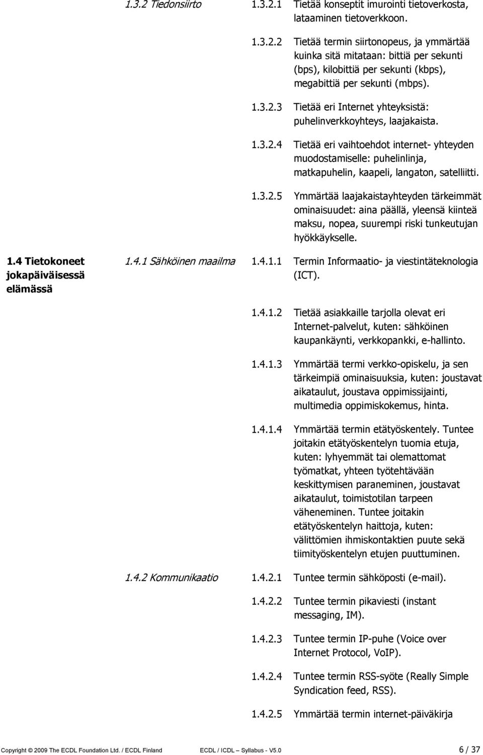 1.3.2.5 Ymmärtää laajakaistayhteyden tärkeimmät ominaisuudet: aina päällä, yleensä kiinteä maksu, nopea, suurempi riski tunkeutujan hyökkäykselle. 1.4 Tietokoneet jokapäiväisessä elämässä 1.4.1 Sähköinen maailma 1.