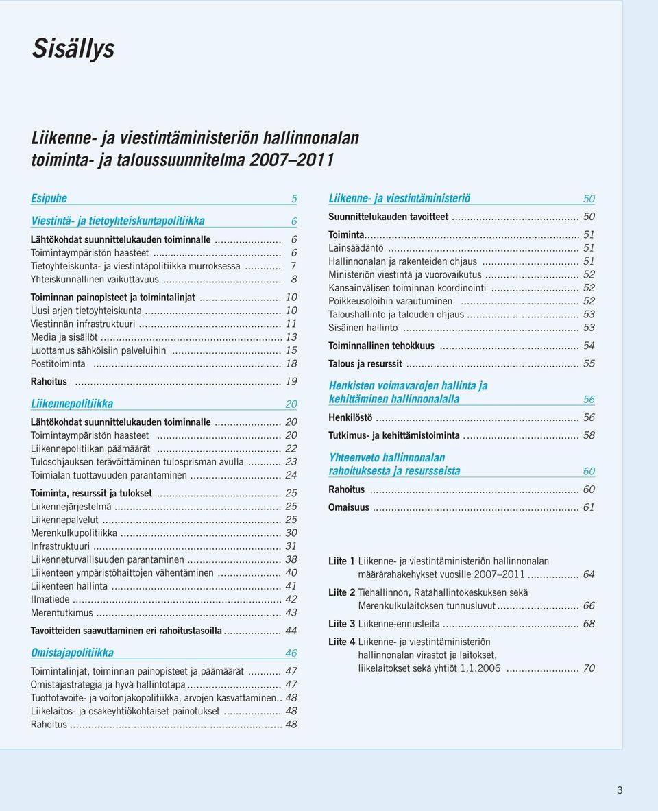 .. 10 Uusi arjen tietoyhteiskunta... 10 Viestinnän infrastruktuuri... 11 Media ja sisällöt... 13 Luottamus sähköisiin palveluihin... 15 Postitoiminta... 18 Rahoitus.