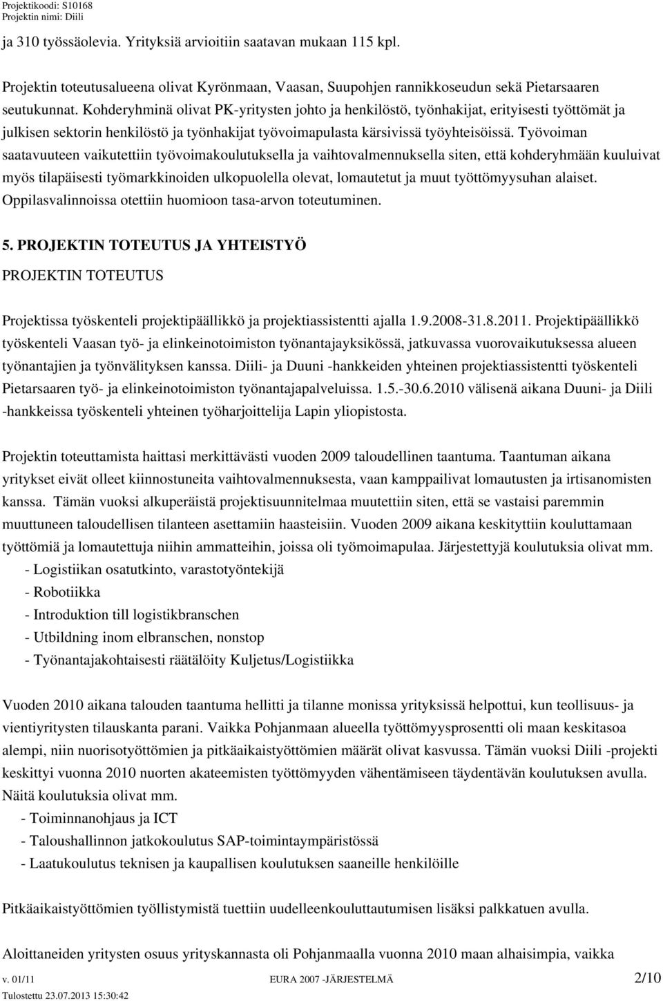 Työvoiman saatavuuteen vaikutettiin työvoimakoulutuksella ja vaihtovalmennuksella siten, että kohderyhmään kuuluivat myös tilapäisesti työmarkkinoiden ulkopuolella olevat, lomautetut ja muut