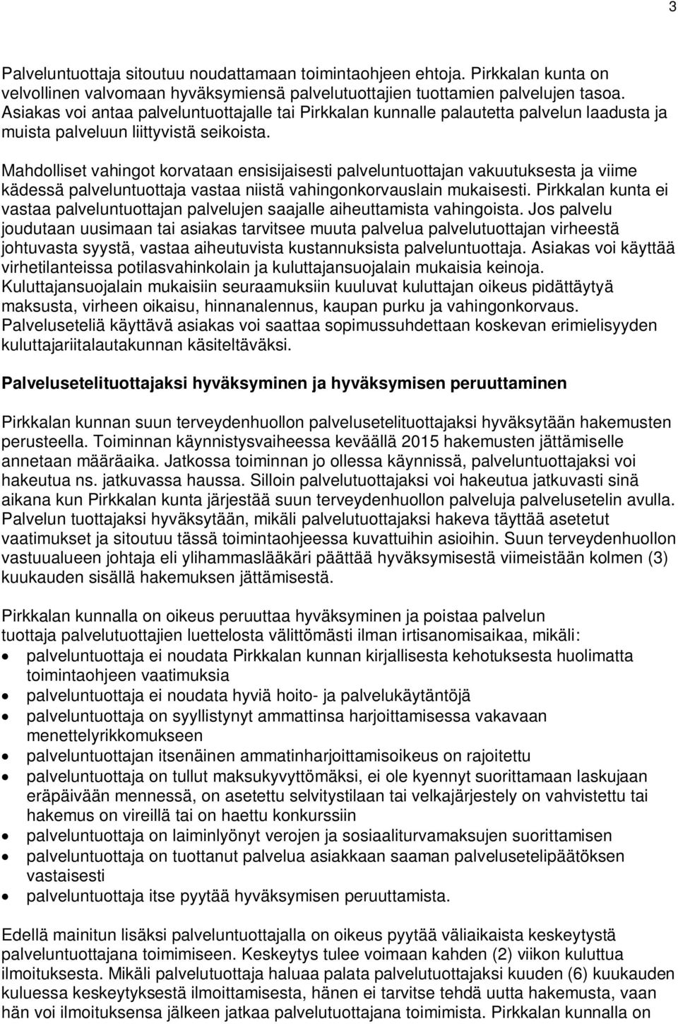Mahdolliset vahingot korvataan ensisijaisesti palveluntuottajan vakuutuksesta ja viime kädessä palveluntuottaja vastaa niistä vahingonkorvauslain mukaisesti.