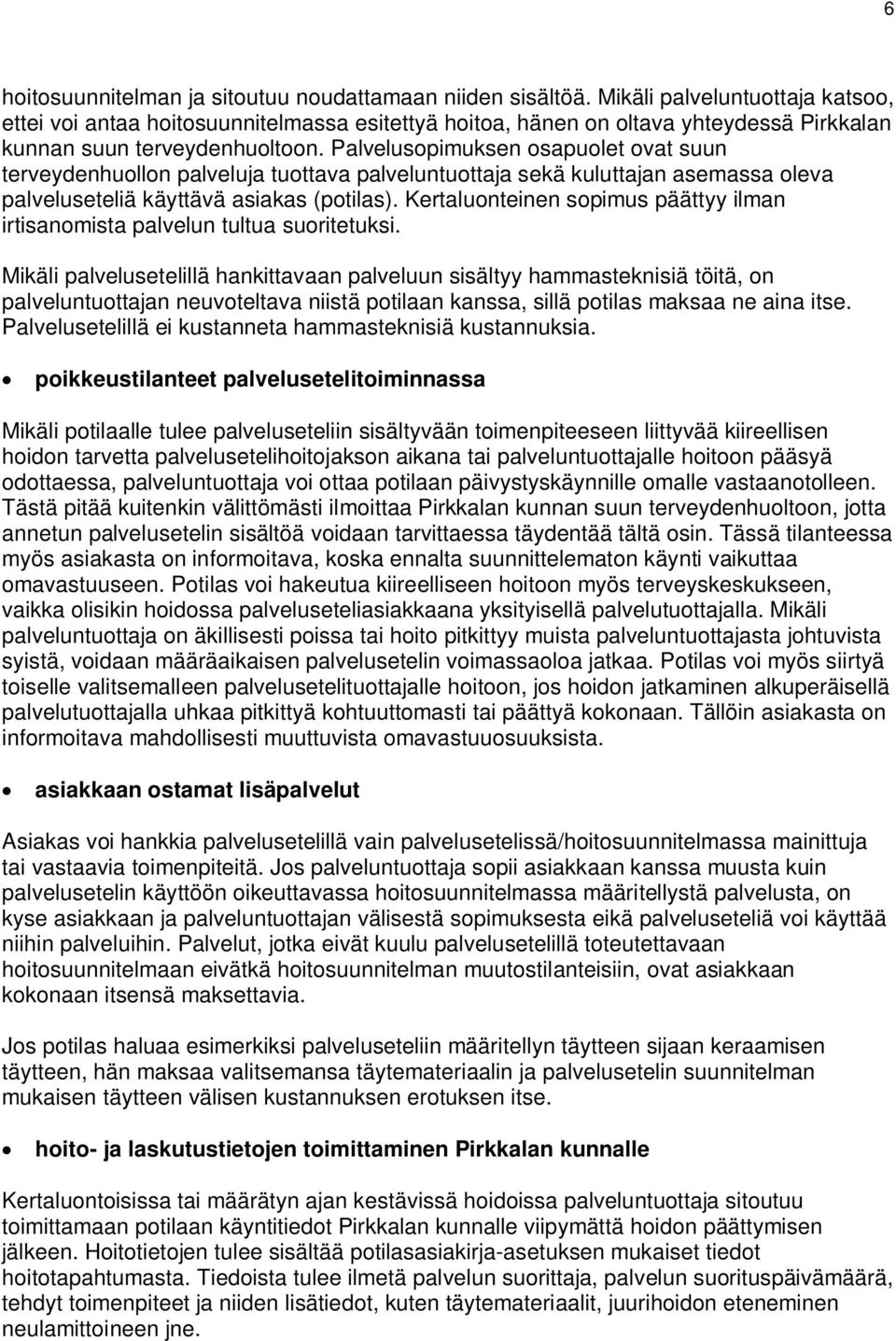 Palvelusopimuksen osapuolet ovat suun terveydenhuollon palveluja tuottava palveluntuottaja sekä kuluttajan asemassa oleva palveluseteliä käyttävä asiakas (potilas).