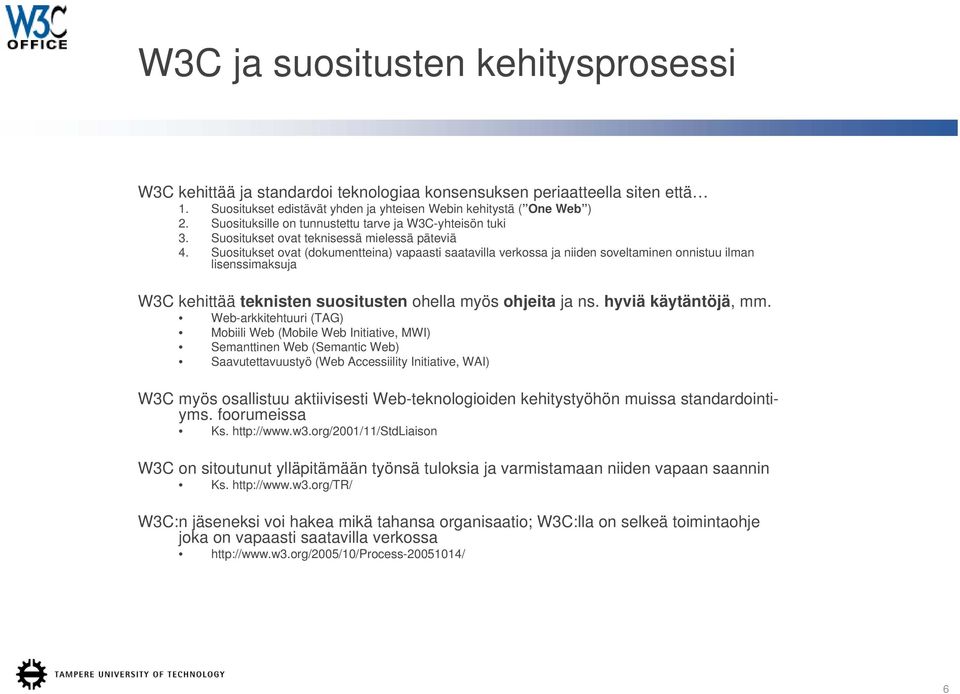 Suositukset ovat (dokumentteina) vapaasti saatavilla verkossa ja niiden soveltaminen onnistuu ilman lisenssimaksuja W3C kehittää teknisten suositusten ohella myös ohjeita ja ns. hyviä käytäntöjä, mm.