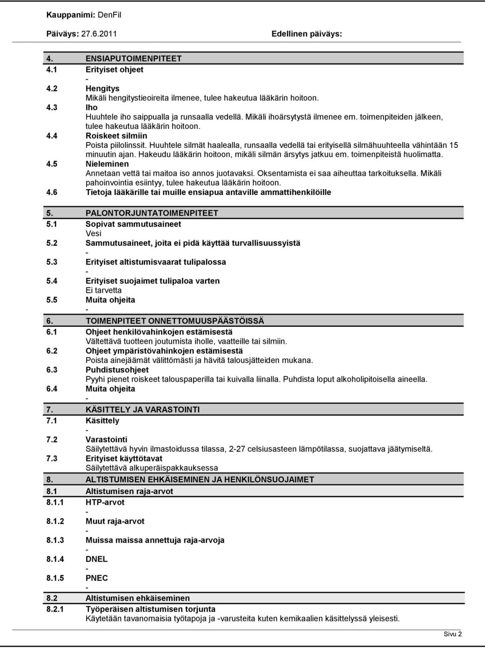 Huuhtele silmät haalealla, runsaalla vedellä tai erityisellä silmähuuhteella vähintään 15 minuutin ajan. Hakeudu lääkärin hoitoon, mikäli silmän ärsytys jatkuu em. toimenpiteistä huolimatta. 4.