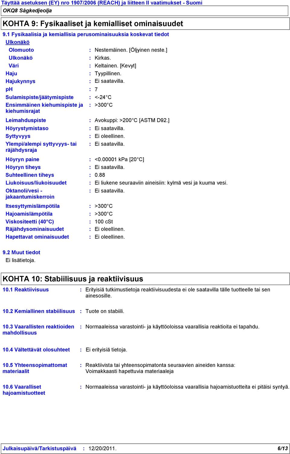 ph 7 Sulamispiste/jäätymispiste Ensimmäinen kiehumispiste ja kiehumisrajat Leimahduspiste <24 C >300 C Avokuppi >200 C [ASTM D92.] Höyrystymistaso Syttyvyys Ei oleellinen.