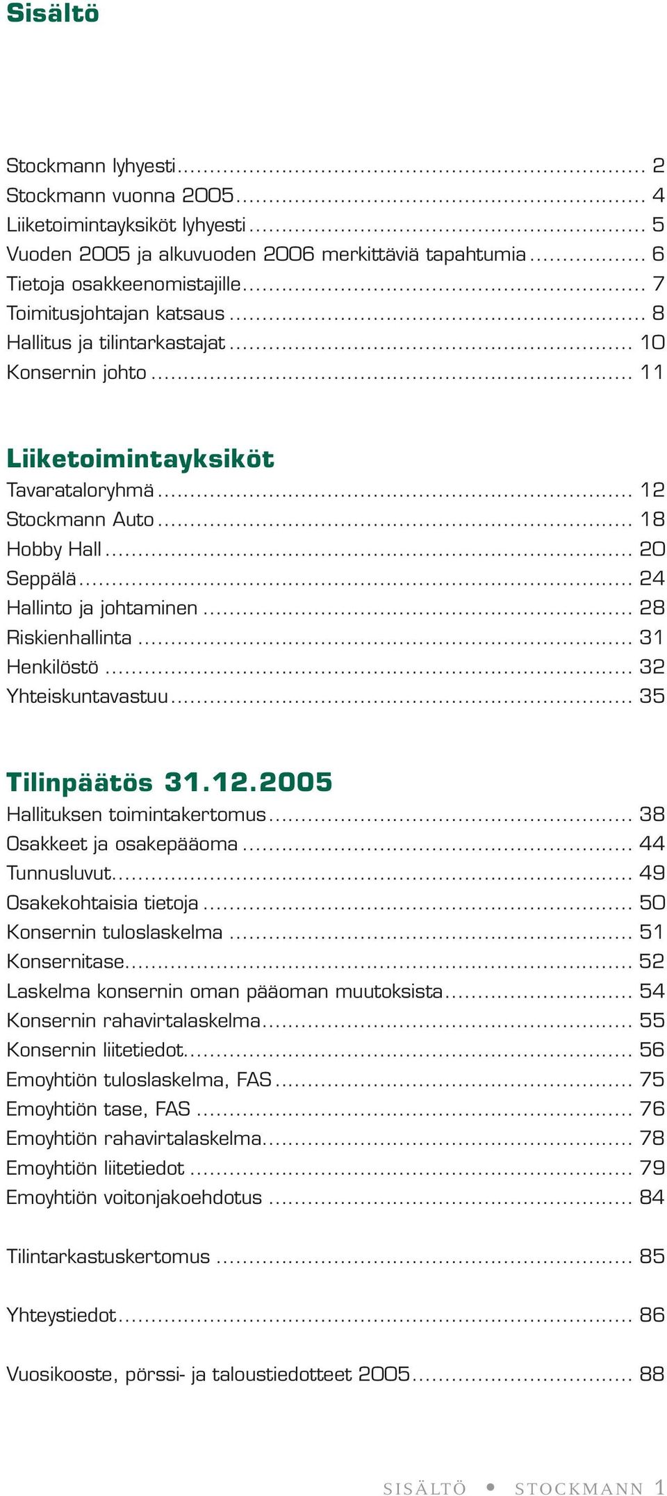 .. 24 Hallinto ja johtaminen... 28 Riskienhallinta... 31 Henkilöstö... 32 Yhteiskuntavastuu... 35 Tilinpäätös 31.12.2005 Hallituksen toimintakertomus... 38 Osakkeet ja osakepääoma... 44 Tunnusluvut.