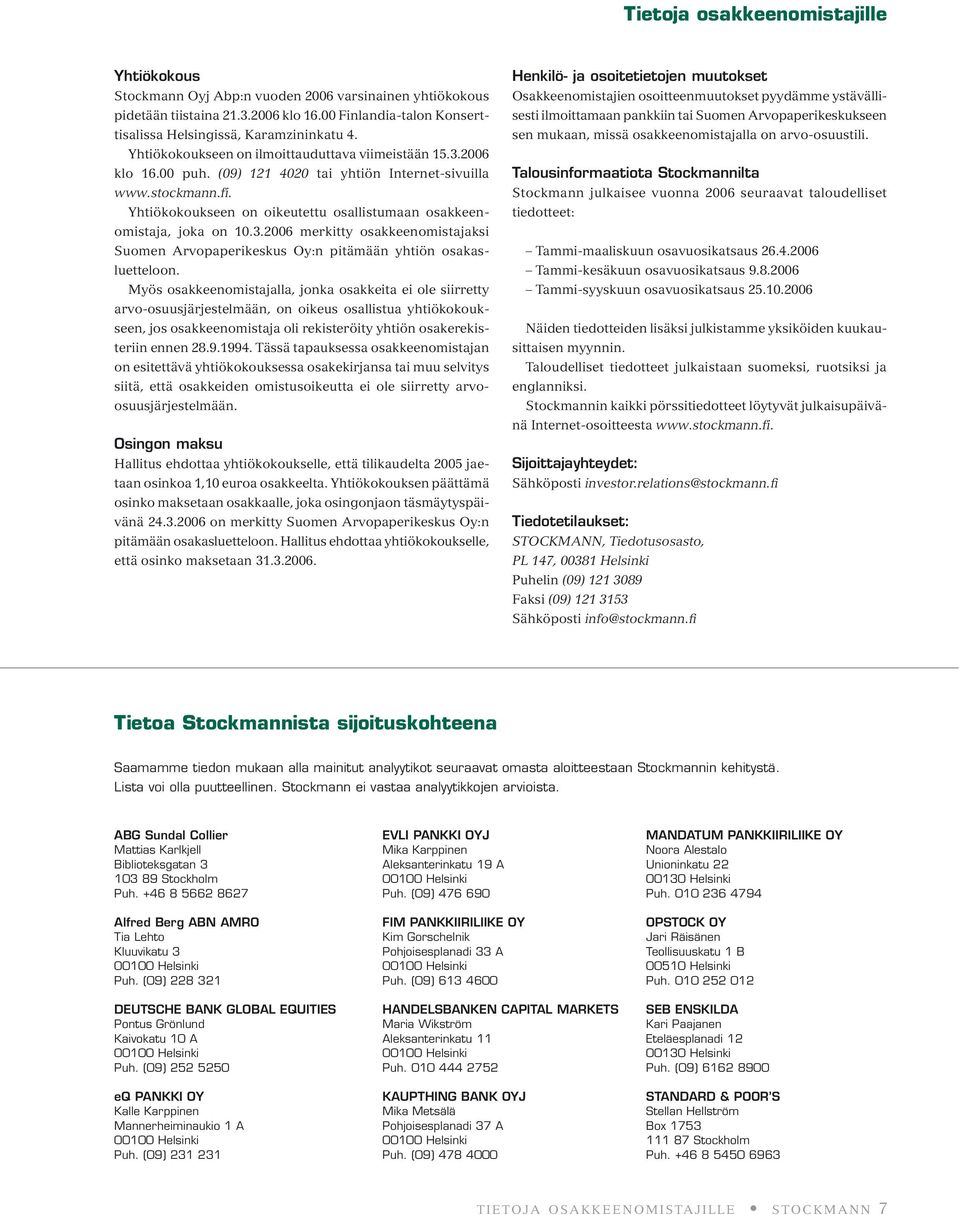 Yhtiökokoukseen on oikeutettu osallistumaan osakkeenomistaja, joka on 10.3.2006 merkitty osakkeenomistajaksi Suomen Arvopaperikeskus Oy:n pitämään yhtiön osakasluetteloon.