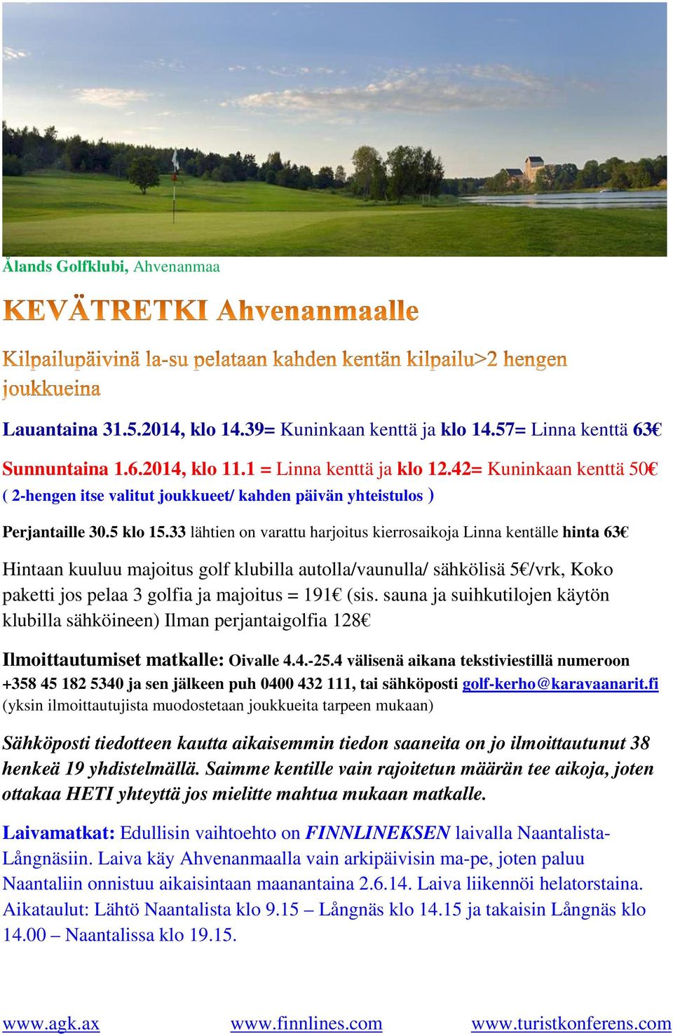 33 lähtien on varattu harjoitus kierrosaikoja Linna kentälle hinta 63 Hintaan kuuluu majoitus golf klubilla autolla/vaunulla/ sähkölisä 5 /vrk, Koko paketti jos pelaa 3 golfia ja majoitus = 191 (sis.