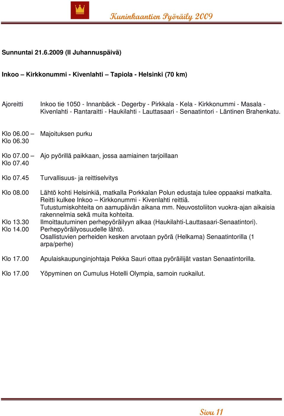 Haukilahti - Lauttasaari - Senaatintori - Läntinen Brahenkatu. Klo 06.00 Majoituksen purku Klo 06.30 Klo 07.00 Ajo pyörillä paikkaan, jossa aamiainen tarjoillaan Klo 07.40 Klo 07.45 Klo 08.00 Klo 13.