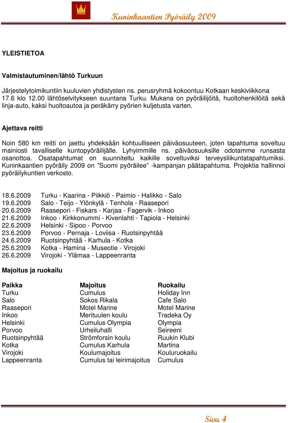 Ajettava reitti Noin 580 km reitti on jaettu yhdeksään kohtuulliseen päiväosuuteen, joten tapahtuma soveltuu mainiosti tavalliselle kuntopyöräilijälle. Lyhyimmille ns.