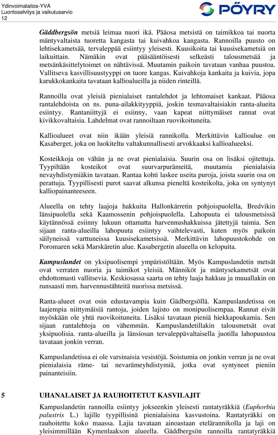 Nämäkin ovat pääsääntöisesti selkeästi talousmetsää ja metsänkäsittelytoimet on nähtävissä. Muutamin paikoin tavataan vanhaa puustoa. Vallitseva kasvillisuustyyppi on tuore kangas.