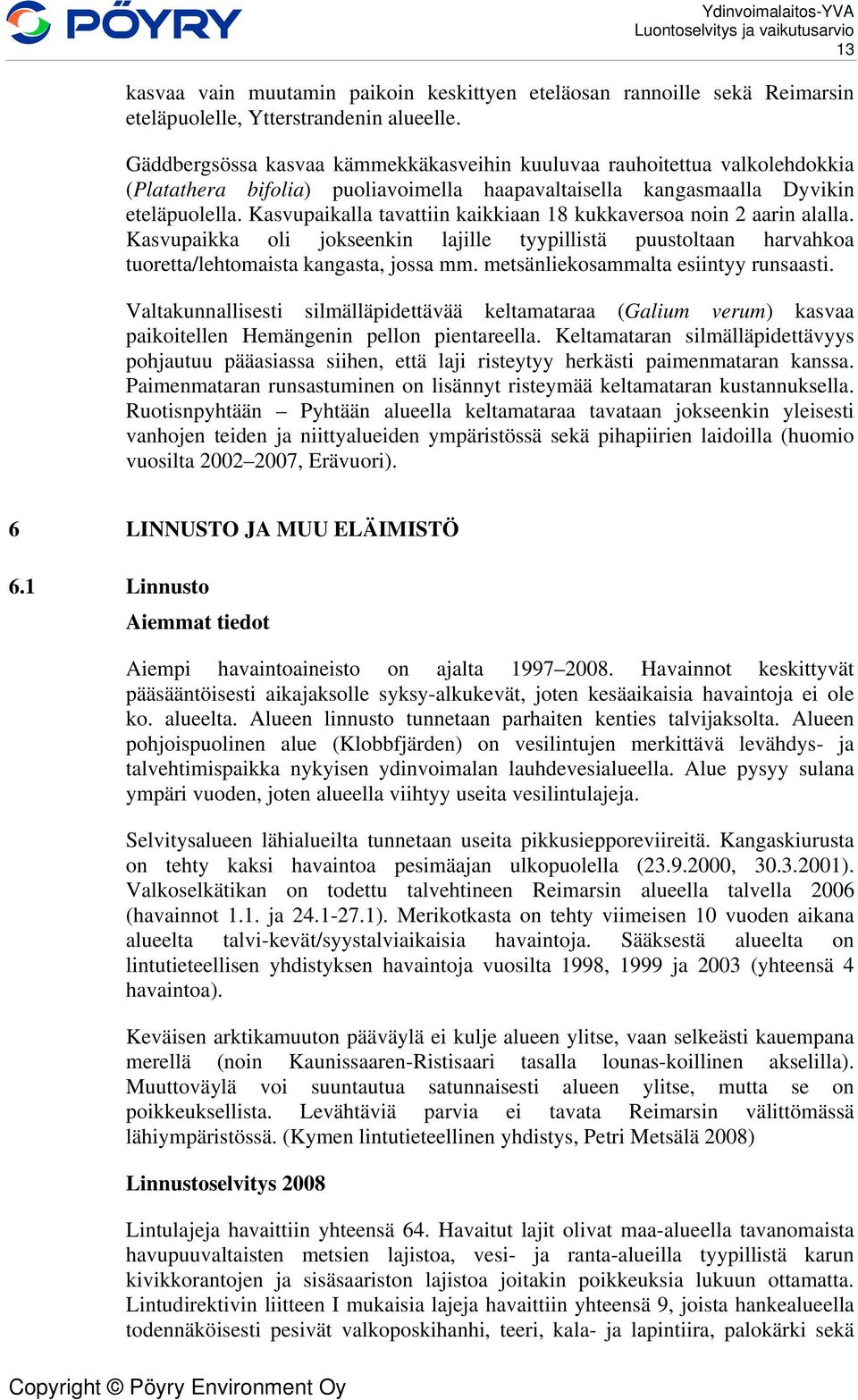 Kasvupaikalla tavattiin kaikkiaan 18 kukkaversoa noin 2 aarin alalla. Kasvupaikka oli jokseenkin lajille tyypillistä puustoltaan harvahkoa tuoretta/lehtomaista kangasta, jossa mm.