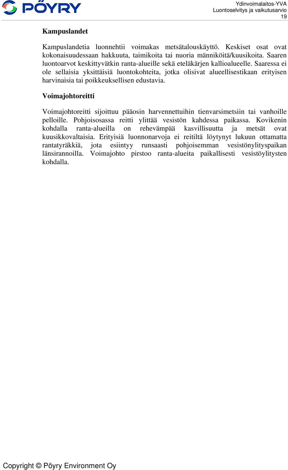 Saaressa ei ole sellaisia yksittäisiä luontokohteita, jotka olisivat alueellisestikaan erityisen harvinaisia tai poikkeuksellisen edustavia.
