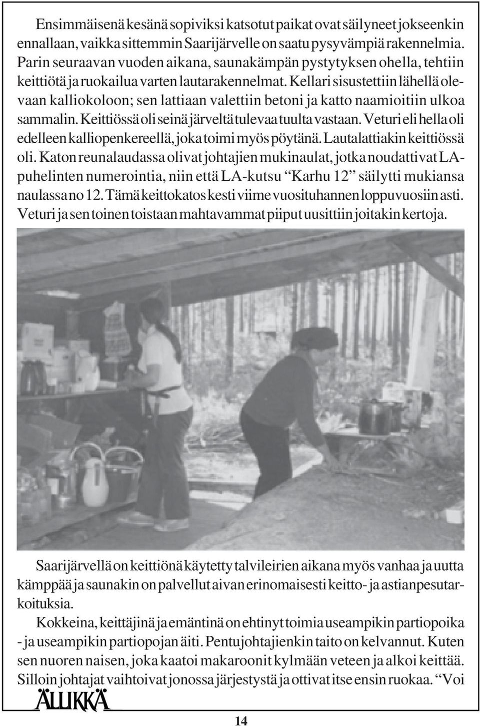 Kellari sisustettiin lähellä olevaan kalliokoloon; sen lattiaan valettiin betoni ja katto naamioitiin ulkoa sammalin. Keittiössä oli seinä järveltä tulevaa tuulta vastaan.