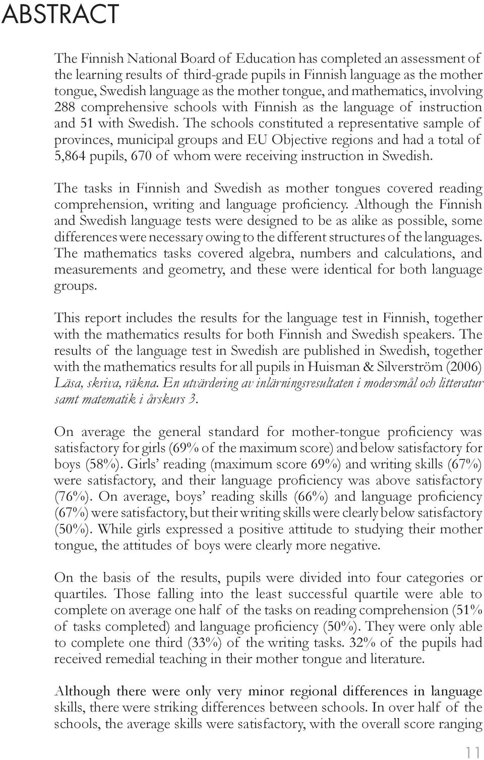 The schools constituted a representative sample of provinces, municipal groups and EU Objective regions and had a total of 5,864 pupils, 670 of whom were receiving instruction in Swedish.