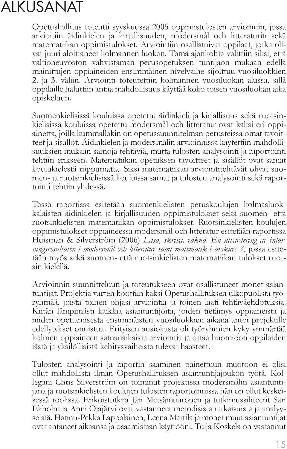 Tämä ajankohta valittiin siksi, että valtioneuvoston vahvistaman perusopetuksen tuntijaon mukaan edellä mainittujen oppiaineiden ensimmäinen nivelvaihe sijoittuu vuosiluokkien 2. ja 3. väliin.