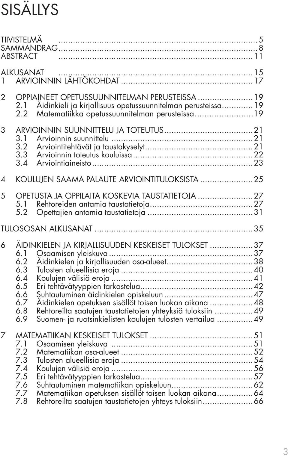 ..21 3.3 Arvioinnin toteutus kouluissa...22 3.4 Arviointiaineisto...23 4 KOULUJEN SAAMA PALAUTE ARVIOINTITULOKSISTA...25 5 OPETUSTA JA OPPILAITA KOSKEVIA TAUSTATIETOJA...27 5.