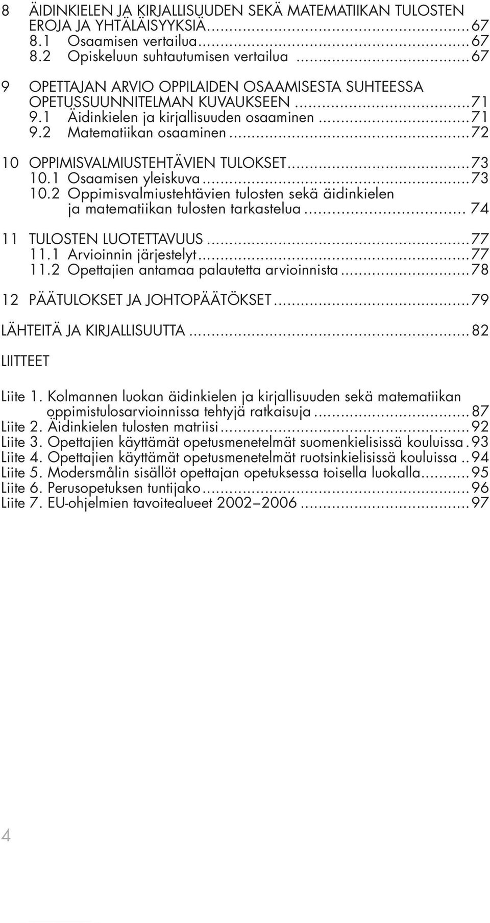 ..72 10 OPPIMISVALMIUSTEHTÄVIEN TULOKSET...73 10.1 Osaamisen yleiskuva...73 10.2 Oppimisvalmiustehtävien tulosten sekä äidinkielen ja matematiikan tulosten tarkastelua... 74 11 TULOSTEN LUOTETTAVUUS.