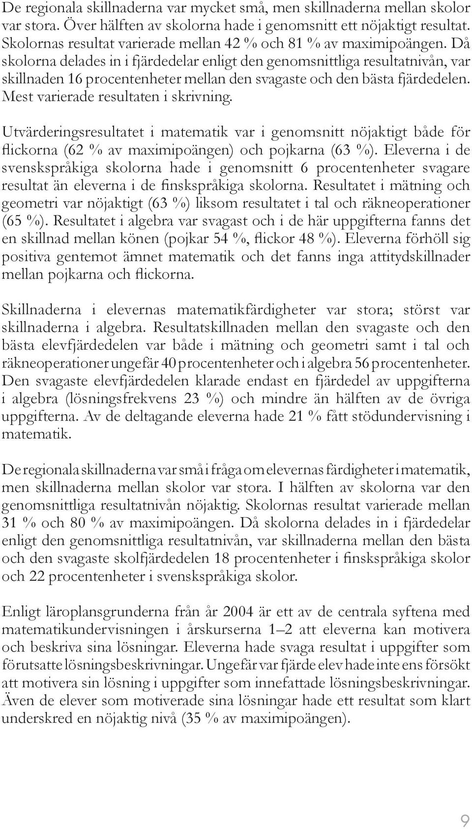 Då skolorna delades in i fjärdedelar enligt den genomsnittliga resultatnivån, var skillnaden 16 procentenheter mellan den svagaste och den bästa fjärdedelen. Mest varierade resultaten i skrivning.