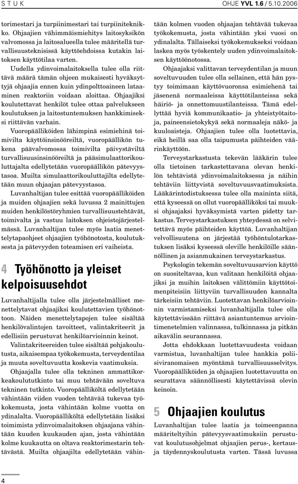 Uudella ydinvoimalaitoksella tulee olla riittävä määrä tämän ohjeen mukaisesti hyväksyttyjä ohjaajia ennen kuin ydinpolttoaineen lataaminen reaktoriin voidaan aloittaa.