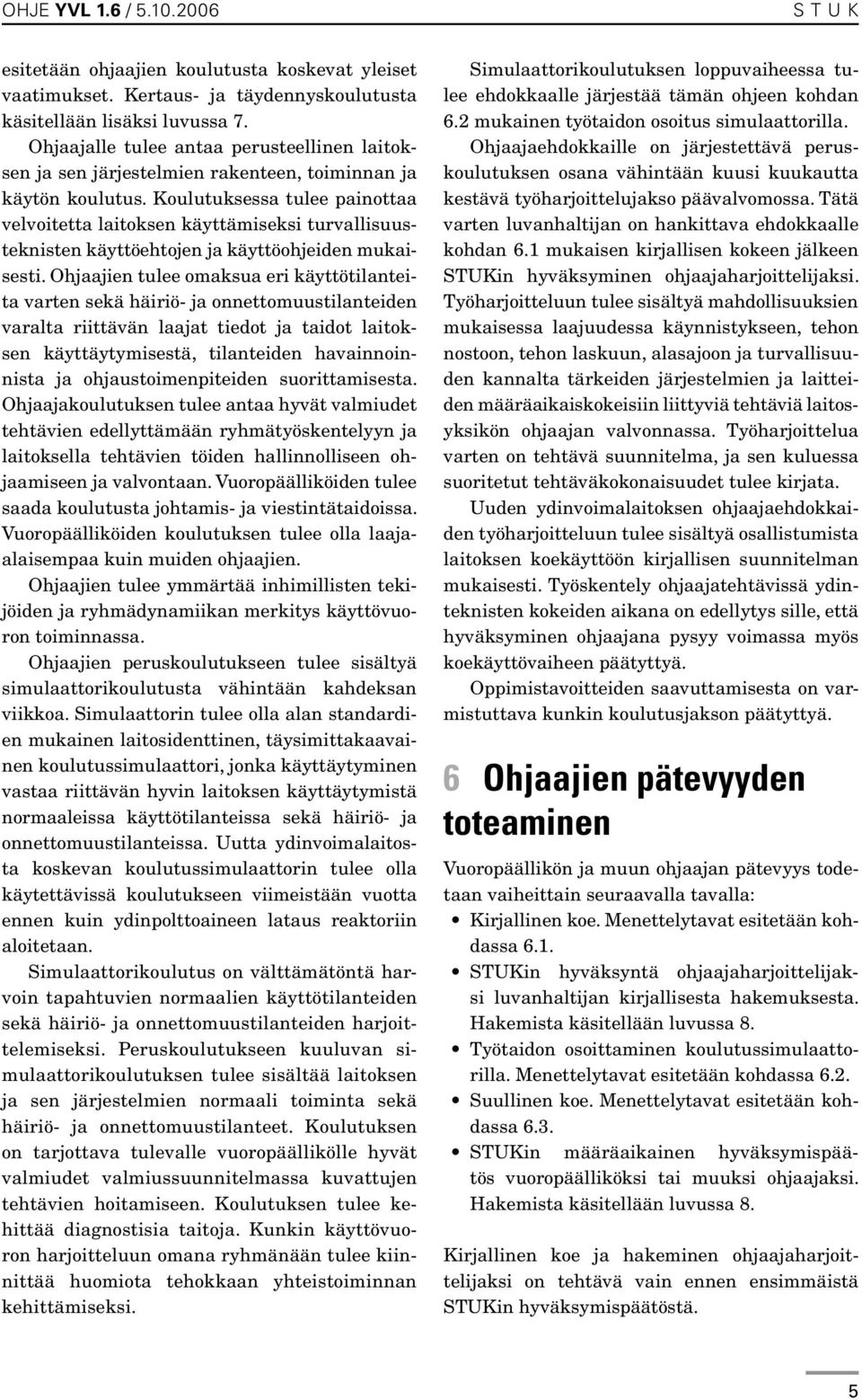 Koulutuksessa tulee painottaa velvoitetta laitoksen käyttämiseksi turvallisuusteknisten käyttöehtojen ja käyttöohjeiden mukaisesti.