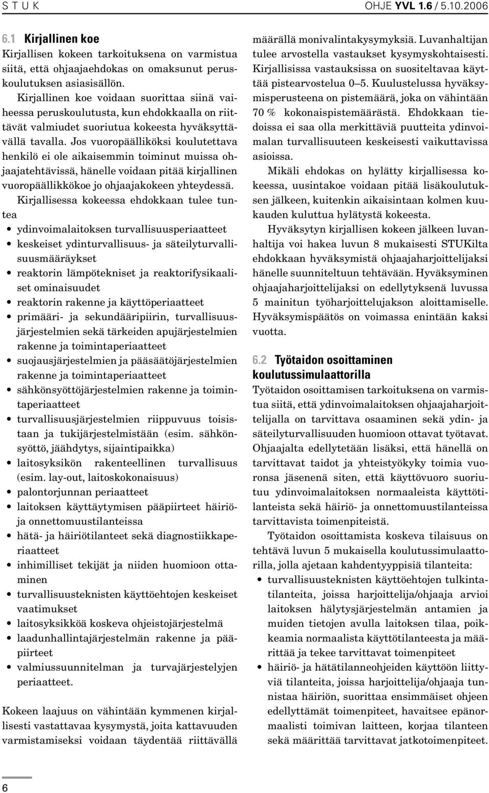 Jos vuoropäälliköksi koulutettava henkilö ei ole aikaisemmin toiminut muissa ohjaajatehtävissä, hänelle voidaan pitää kirjallinen vuoropäällikkökoe jo ohjaajakokeen yhteydessä.