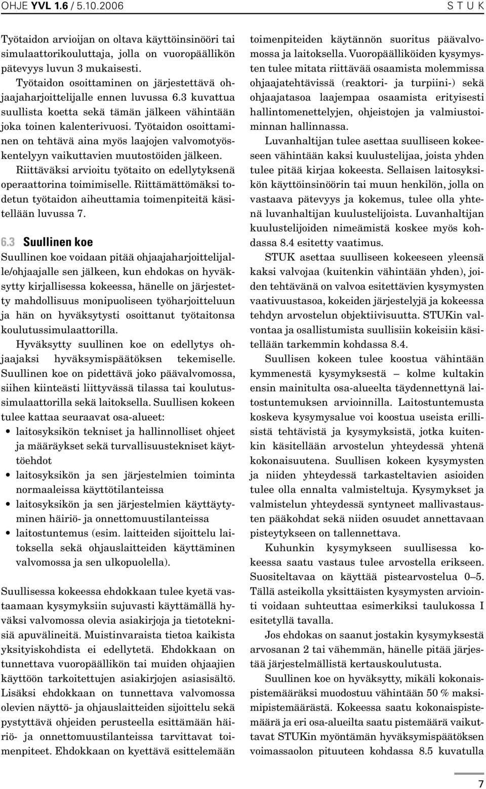 Työtaidon osoittaminen on tehtävä aina myös laajojen valvomotyöskentelyyn vaikuttavien muutostöiden jälkeen. Riittäväksi arvioitu työtaito on edellytyksenä operaattorina toimimiselle.