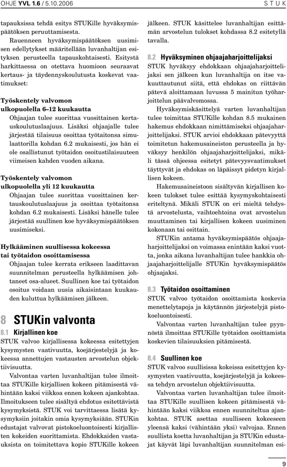Esitystä harkittaessa on otettava huomioon seuraavat kertaus- ja täydennyskoulutusta koskevat vaatimukset: Työskentely valvomon ulkopuolella 6 12 kuukautta Ohjaajan tulee suorittaa vuosittainen