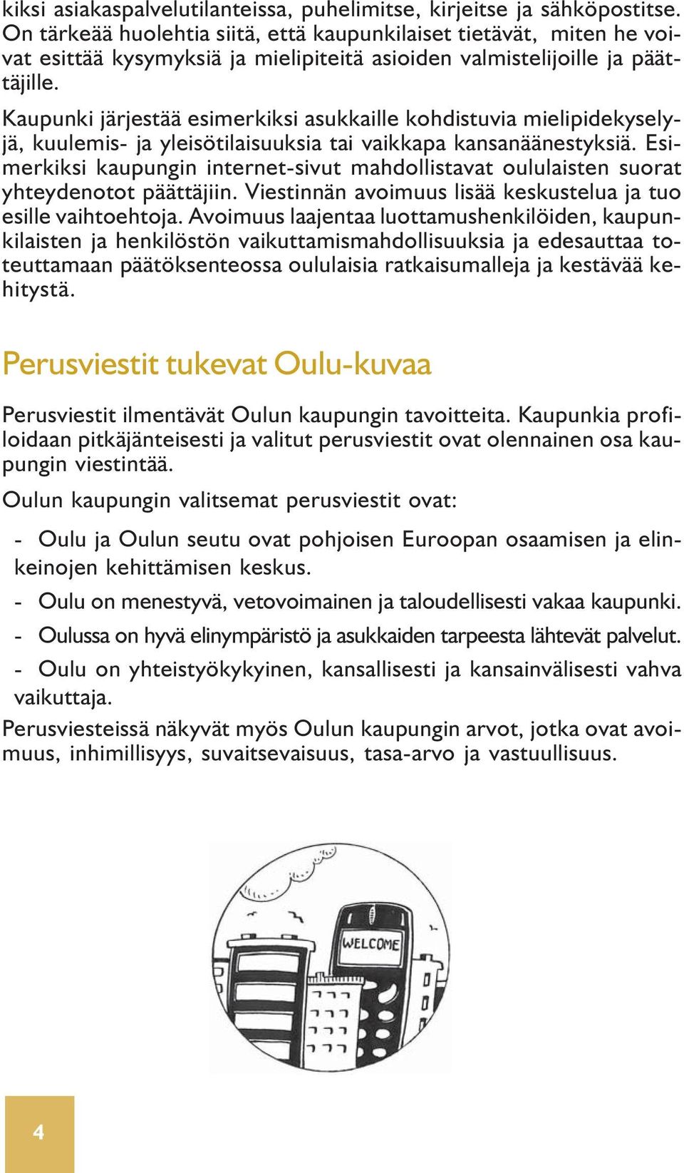 Kaupunki järjestää esimerkiksi asukkaille kohdistuvia mielipidekyselyjä, kuulemis- ja yleisötilaisuuksia tai vaikkapa kansanäänestyksiä.