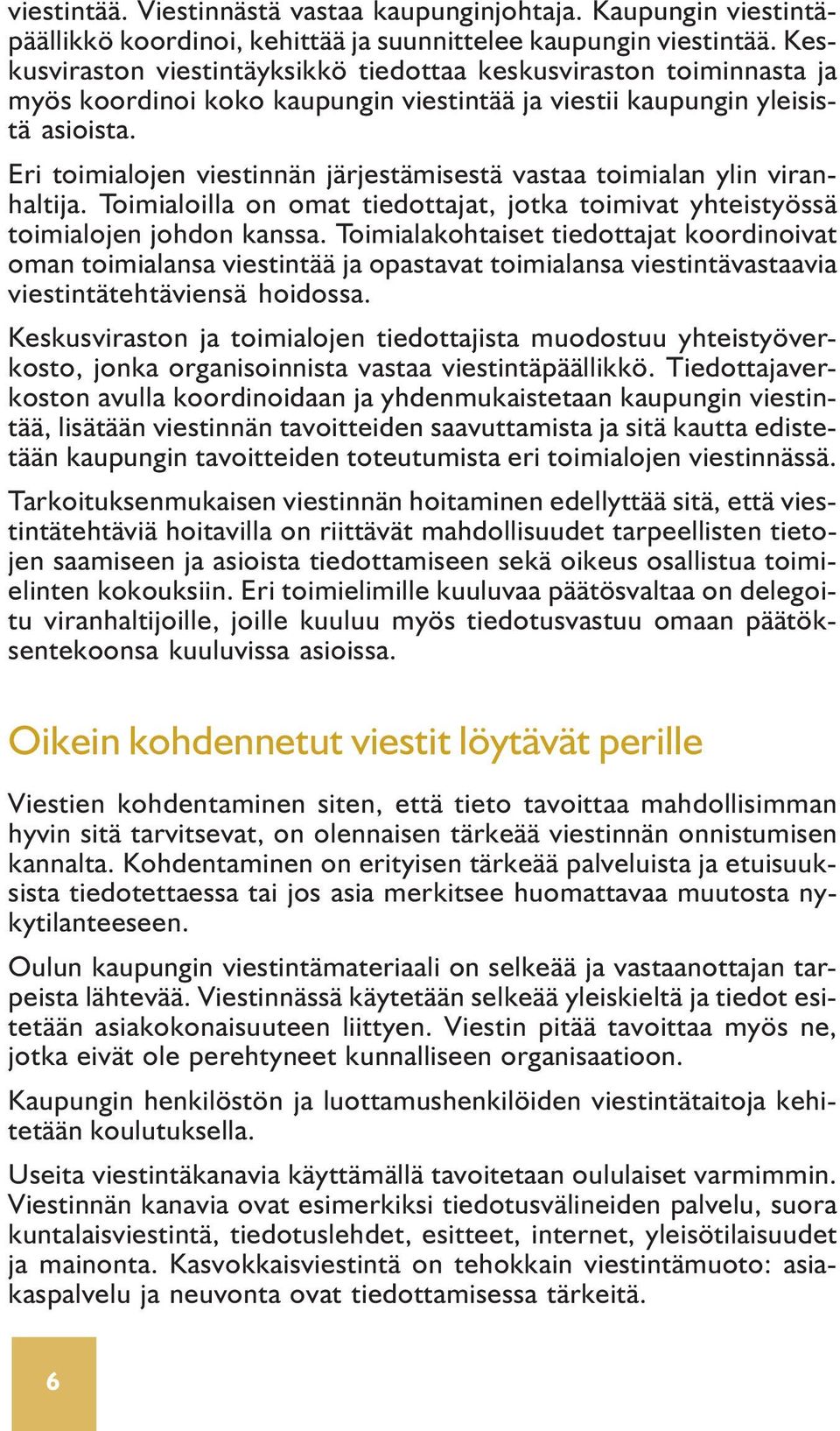 Eri toimialojen viestinnän järjestämisestä vastaa toimialan ylin viranhaltija. Toimialoilla on omat tiedottajat, jotka toimivat yhteistyössä toimialojen johdon kanssa.