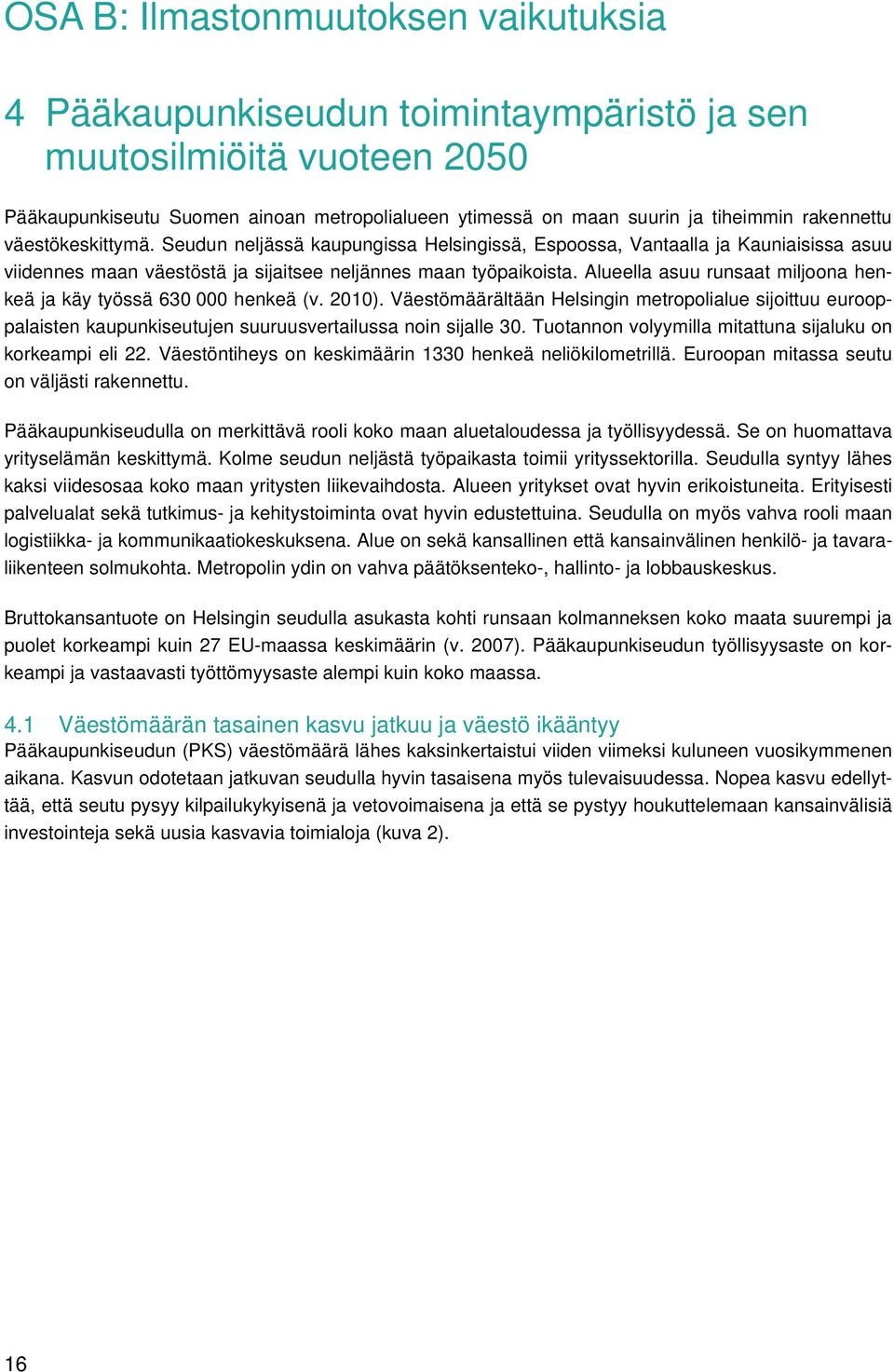 Alueella asuu runsaat miljoona henkeä ja käy työssä 630 000 henkeä (v. 2010). Väestömäärältään Helsingin metropolialue sijoittuu eurooppalaisten kaupunkiseutujen suuruusvertailussa noin sijalle 30.