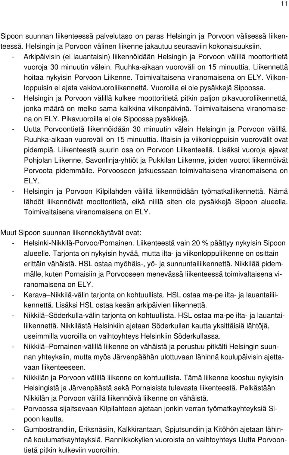 Liikennettä hoitaa nykyisin Porvoon Liikenne. Toimivaltaisena viranomaisena on ELY. Viikonloppuisin ei ajeta vakiovuoroliikennettä. Vuoroilla ei ole pysäkkejä Sipoossa.