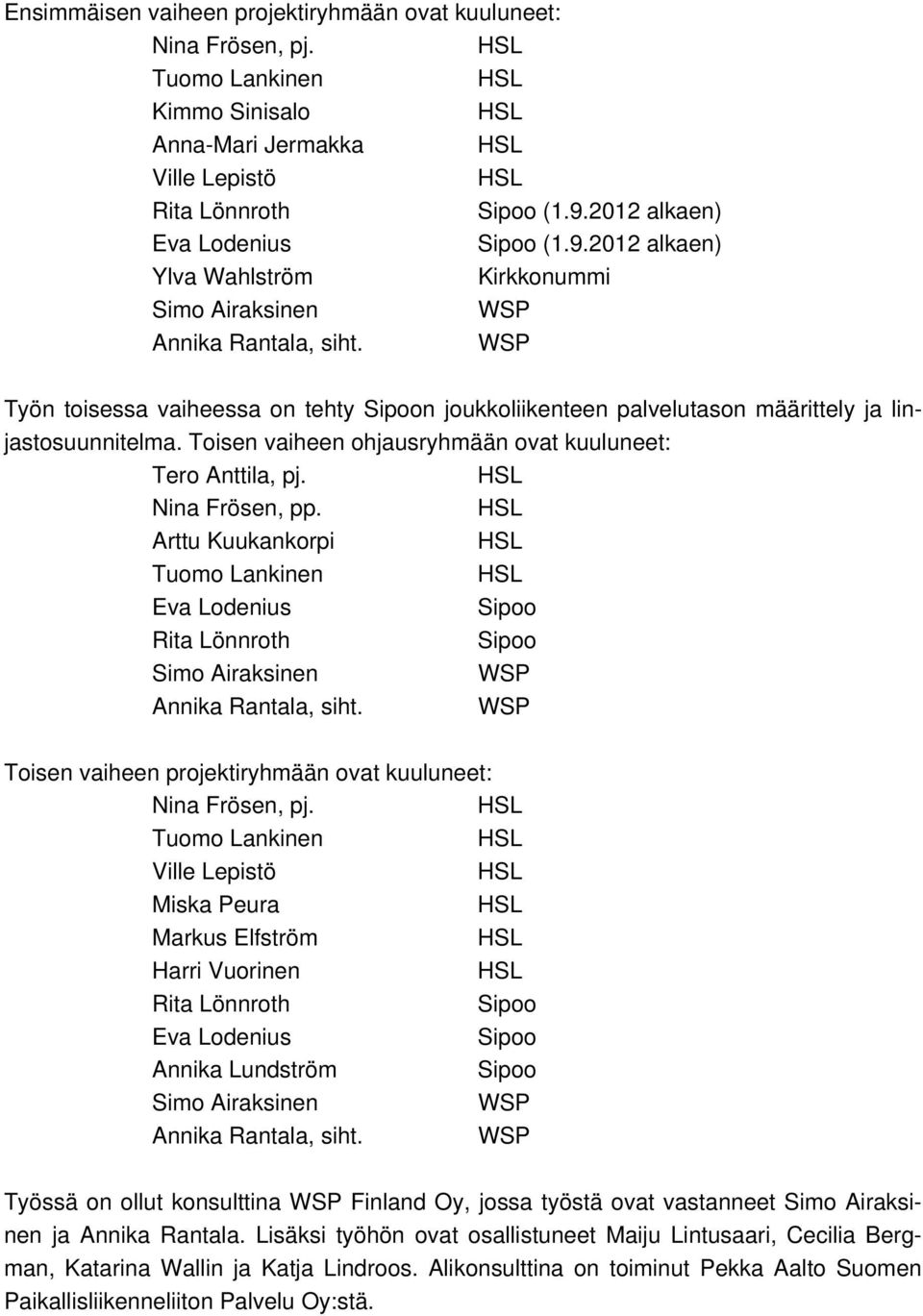 WSP Työn toisessa vaiheessa on tehty Sipoon joukkoliikenteen palvelutason määrittely ja linjastosuunnitelma. Toisen vaiheen ohjausryhmään ovat kuuluneet: Tero Anttila, pj. HSL Nina Frösen, pp.