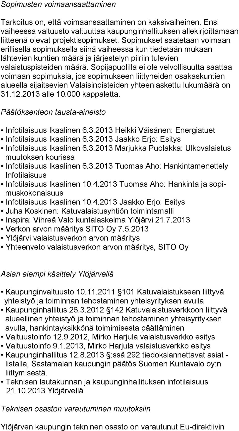 So pi muk set saatetaan voimaan erillisellä sopimuksella siinä vai hees sa kun tiedetään mukaan lähtevien kuntien määrä ja jär jes te lyn piiriin tulevien valaistuspisteiden määrä.