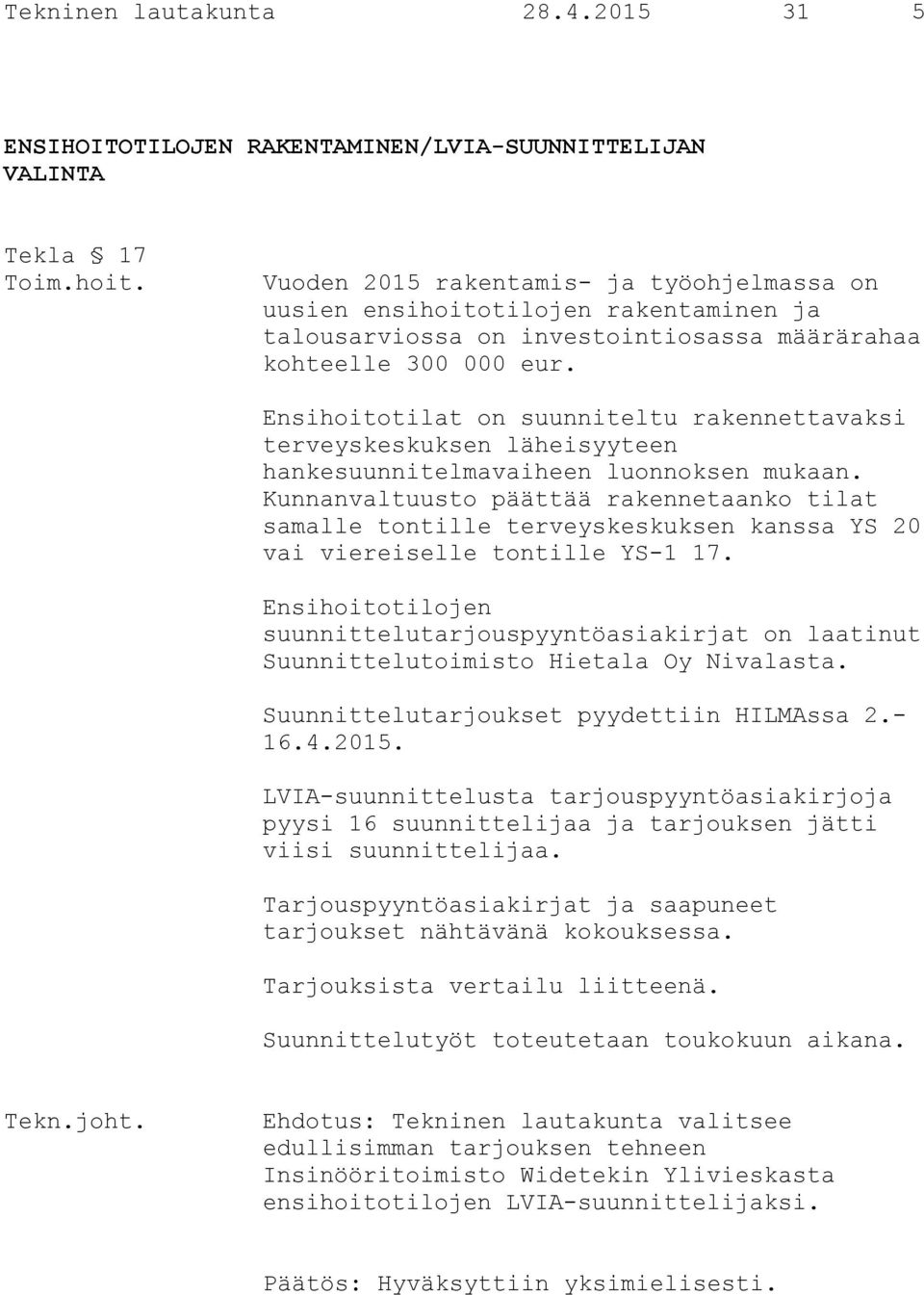 Ensihoitotilat on suunniteltu rakennettavaksi terveyskeskuksen läheisyyteen hankesuunnitelmavaiheen luonnoksen mukaan.