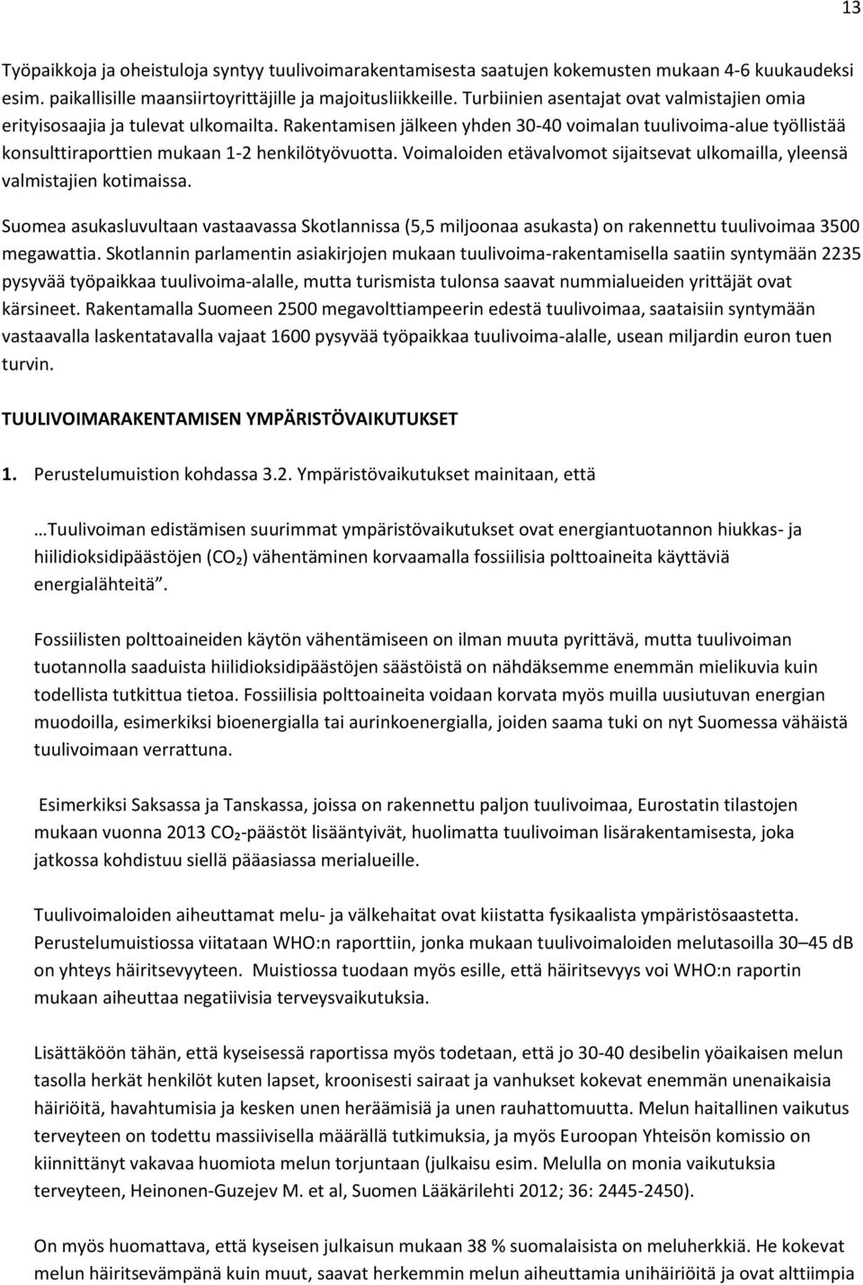 Voimaloiden etävalvomot sijaitsevat ulkomailla, yleensä valmistajien kotimaissa. Suomea asukasluvultaan vastaavassa Skotlannissa (5,5 miljoonaa asukasta) on rakennettu tuulivoimaa 3500 megawattia.