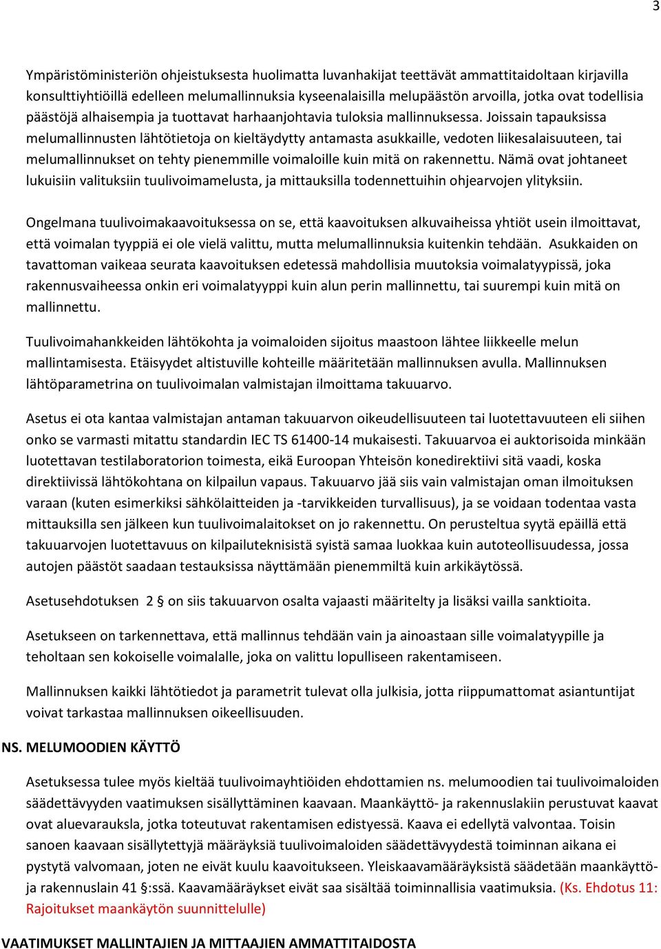Joissain tapauksissa melumallinnusten lähtötietoja on kieltäydytty antamasta asukkaille, vedoten liikesalaisuuteen, tai melumallinnukset on tehty pienemmille voimaloille kuin mitä on rakennettu.