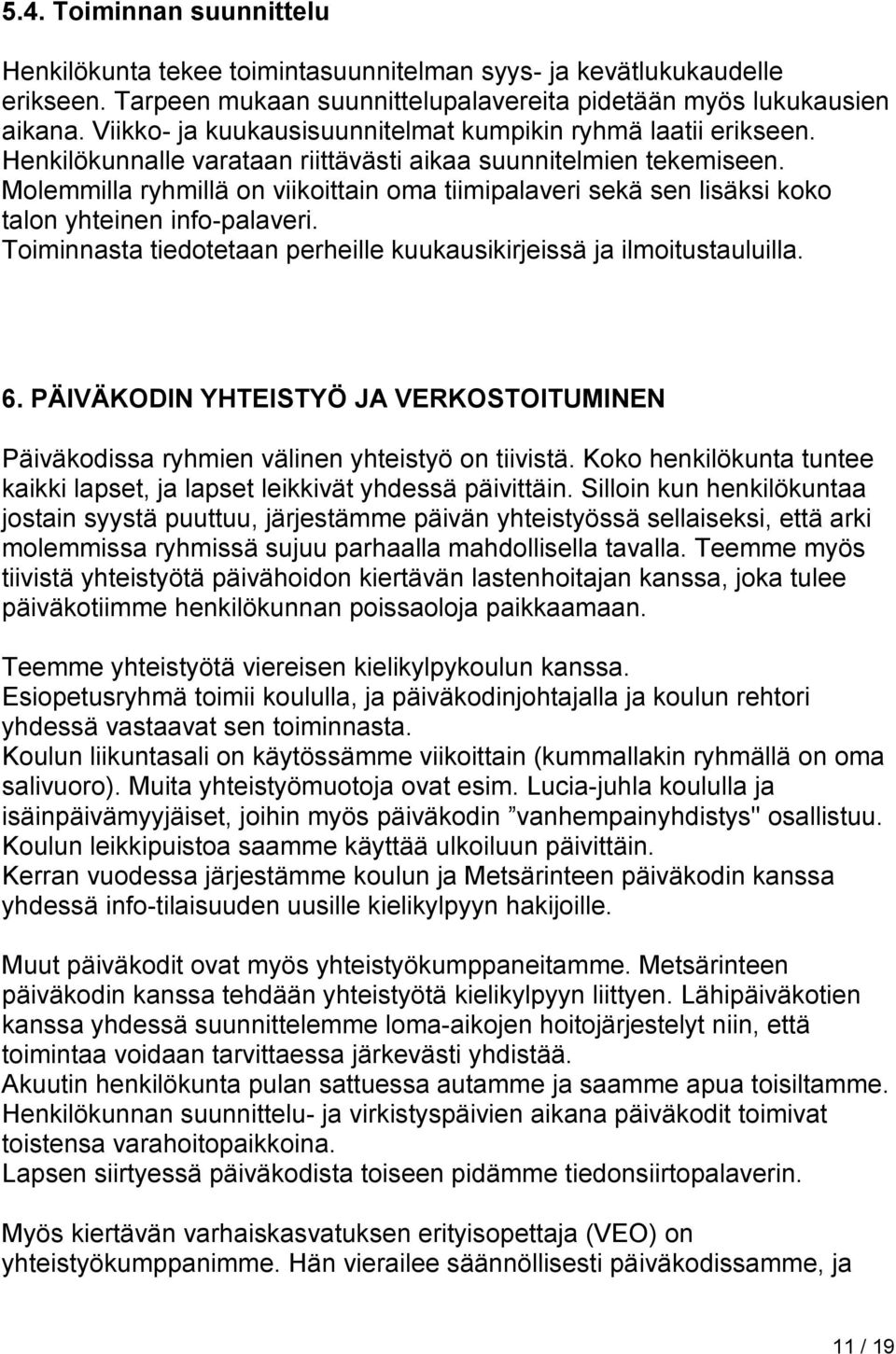 Molemmilla ryhmillä on viikoittain oma tiimipalaveri sekä sen lisäksi koko talon yhteinen info-palaveri. Toiminnasta tiedotetaan perheille kuukausikirjeissä ja ilmoitustauluilla. 6.